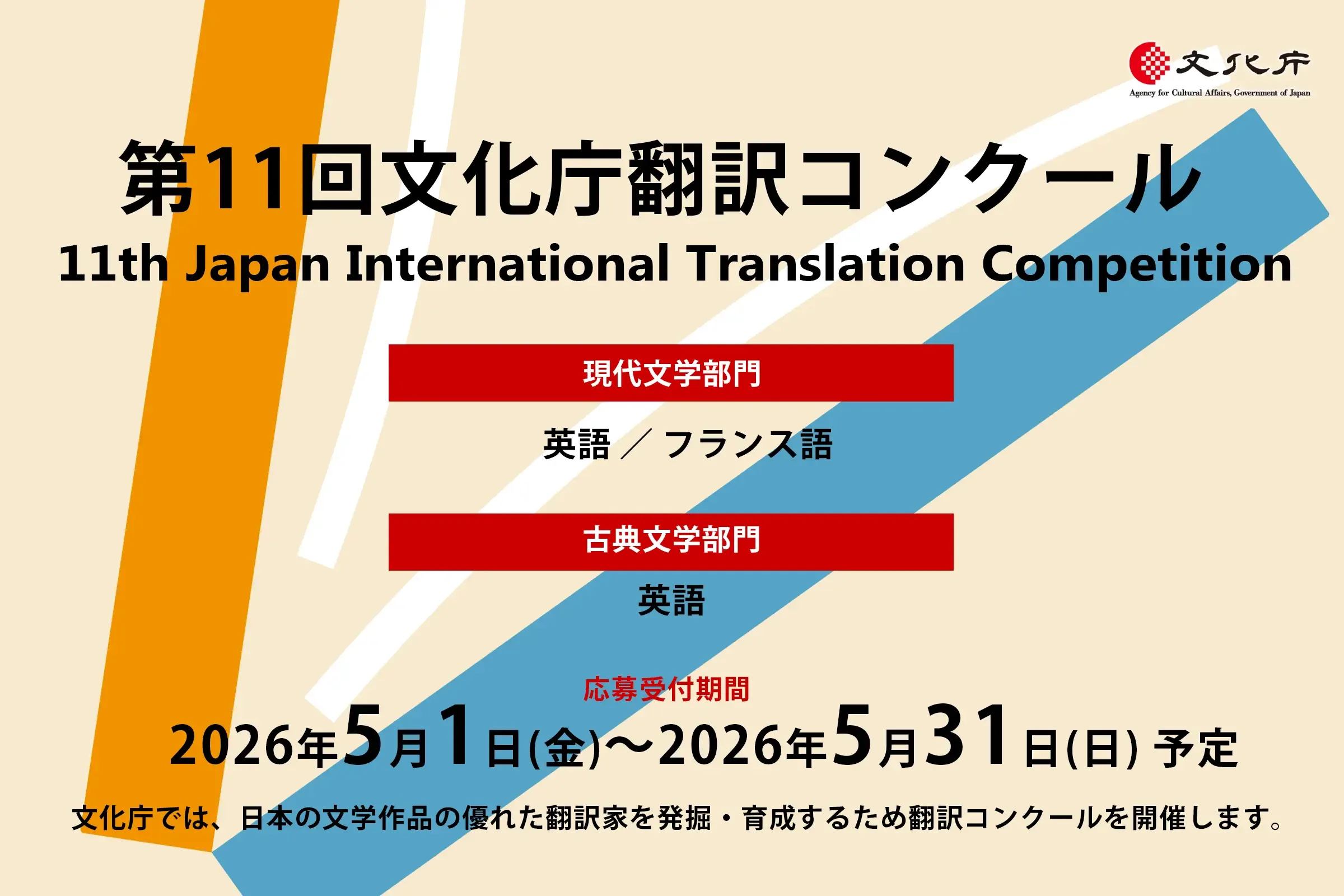 第11回文化庁翻訳コンクール 11th Japan International Translation Competition 現代文学部門：英語／フランス語 古典文学部門：英語 応募受付期間 2026年5月1日（金）〜2026年5月31日（日）予定 文化庁では、日本の文学作品の優れた翻訳家を発掘・育成するため翻訳コンクールを開催します。